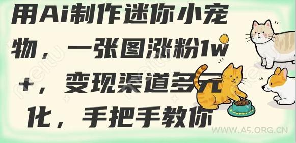 用AI制作迷你小宠物，一张图涨粉1w+，变现渠道多元化，手把手教你-A5资源网