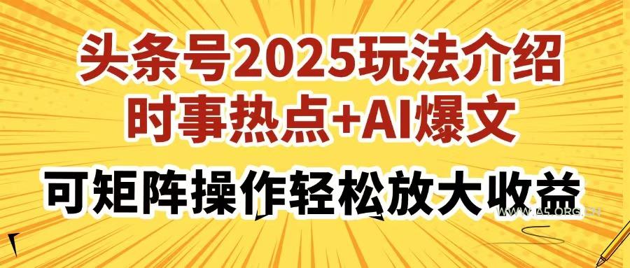 头条号2025玩法介绍，时事热点+AI爆文，可矩阵操作轻松放大收益-A5资源网