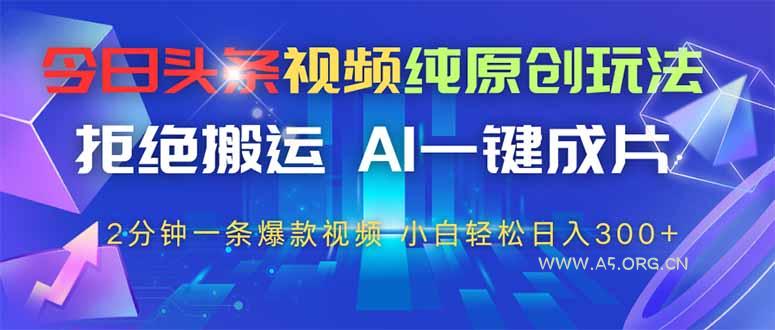 今日头条视频纯原创玩法，AI一键成片，2分钟一条视频，轻松日入300+-A5资源网