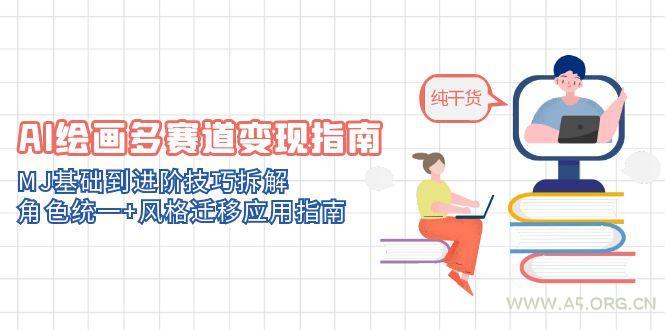 AI绘画多赛道变现指南：MJ基础到进阶技巧拆解，角色统一+风格迁移应用指南-A5资源网