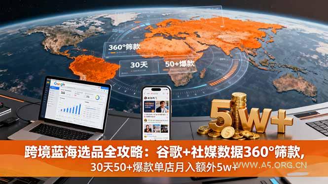 跨境蓝海选品全攻略：谷歌+社媒数据360°筛款,30天50+爆款单店月入额外5w+-A5资源网