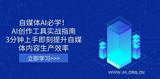 自媒体AI必学！AI创作工具实战指南，3分钟上手即刻提升自媒体内容生产效率-A5资源网