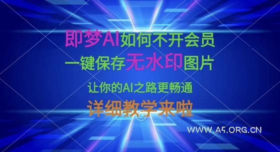 即梦AI如何不开会员，一键保存无水印图片，让你的AI之路更畅通，详细教学来啦-A5资源网