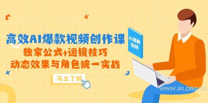 高效AI爆款视频创作课，独家公式+运镜技巧，动态效果与角色统一实战-A5资源网
