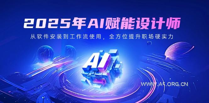 2025年AI赋能设计师：从软件安装到工作流使用，全方位提升职场硬实力-A5资源网