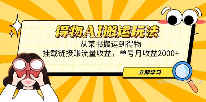 得物AI搬运玩法，从某书搬运到得物，挂载链接赚流量收益，单号月收益2000+-A5资源网