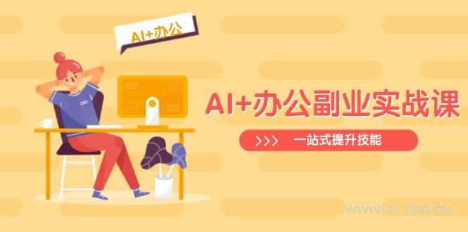 AI+办公副业实战课：从Excel到PPT，从行业分析到视频制作，一站式提升技能-A5资源网