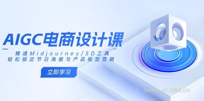 AIGC电商设计课：精通Midjourney/SD工具，轻松搞定节日海报与产品视觉营销-A5资源网