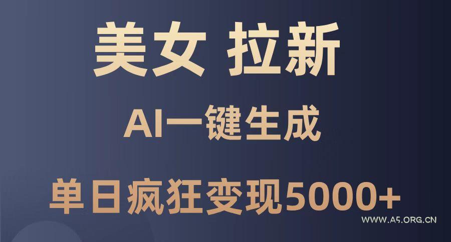 美女暴力拉新，通过AI一键生成，单日疯狂变现5000+，纯小白一学就会！-A5资源网