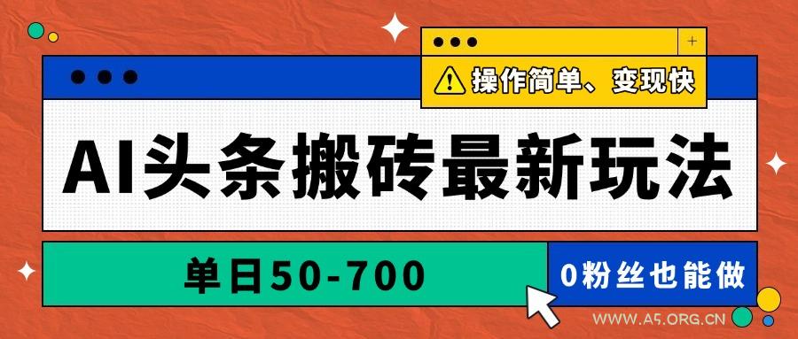 AI头条搬砖最新玩法，单日50-700，AI写文章，操作简单，变现快-A5资源网