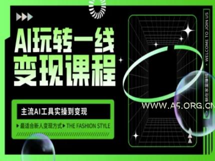 AI玩转一线变现课程，主流AI工具实操到变现，玩转AI自媒体，打爆你的线上流量-A5资源网