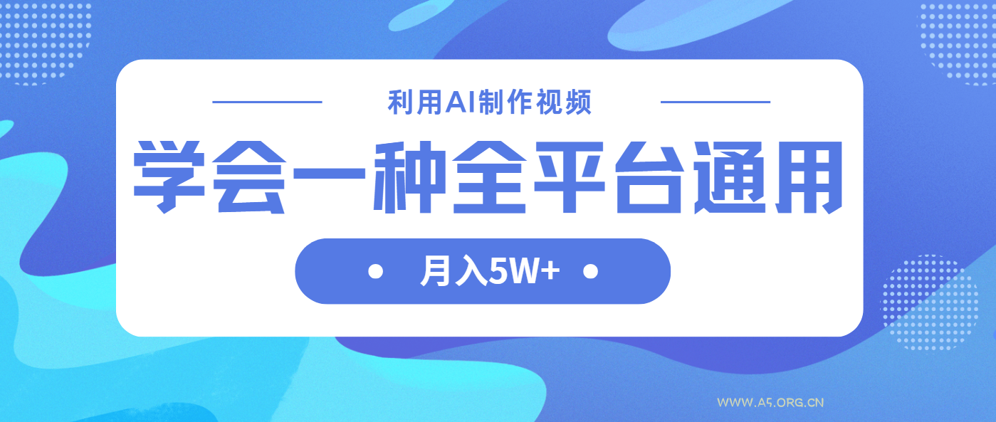 利用AI制作中视频，学会一种方法全平台通用月入5W＋-A5资源网