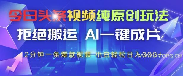 今日头条视频纯原创玩法，拒绝搬运，AI一键成片， 2分钟一条爆款视频，小白也能轻松日入3张+【揭秘】-A5资源网