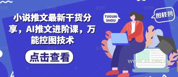 小说推文最新干货分享，AI推文进阶课，万能控图技术-A5资源网