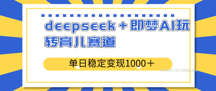 deepseek＋即梦AI玩转育儿赛道，单日稳定变现1000＋育儿赛道-A5资源网