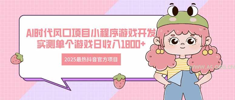 2025最热抖音官方项目 Ai时代风口项目小程序游戏开发 实测单个游戏日收...-A5资源网