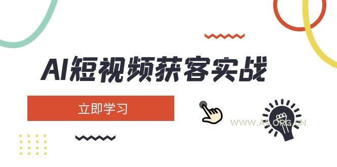 AI短视频获客实战：涵盖矩阵营销、搭建、定位、素材拍摄、起号、变现等-A5资源网