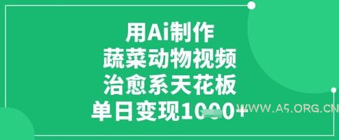 用Ai制作蔬菜动物视频，治愈系天花板，单日变现1k-A5资源网