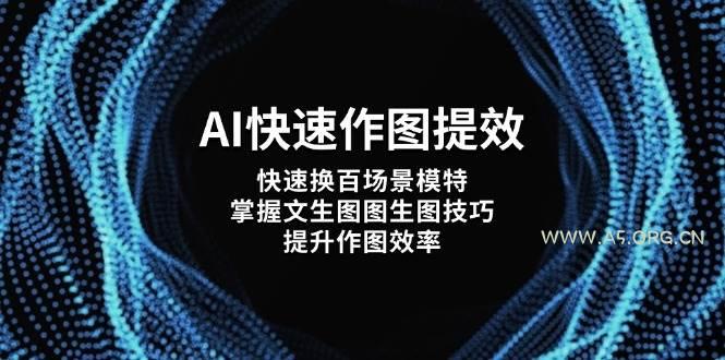 AI快速作图提效，快速换百场景模特，掌握文生图图生图技巧，提升作图效率-A5资源网