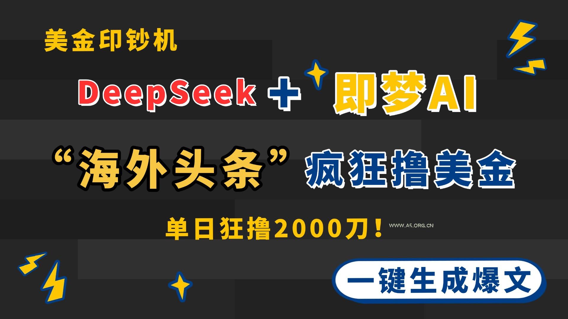 DeepSeek+即梦AI出海，美金印钞机，在“海外头条”疯狂撸美金，一键生...-A5资源网