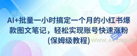 AI+批量一小时搞定一个月的小红书爆款图文笔记，轻松实现账号快速涨粉(保姆级教程)-A5资源网