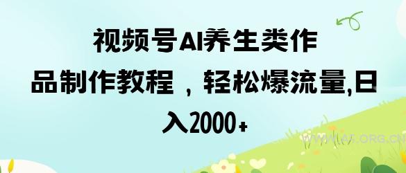 视频号ai养生类作品制作教程，轻松爆流量，日入数张-A5资源网