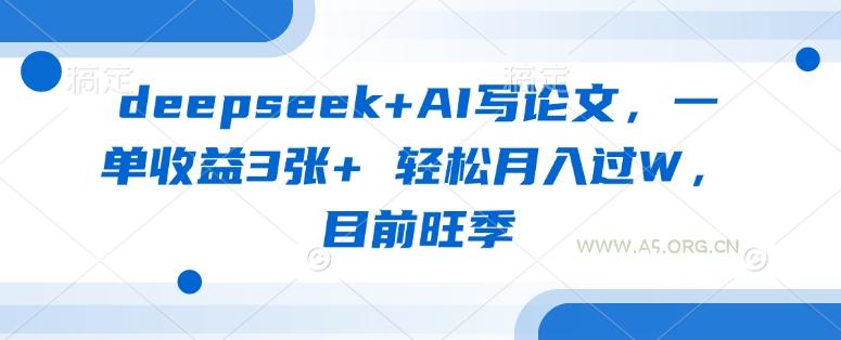deepseek+AI写论文，一单收益3张+ 轻松月入过W，目前旺季-A5资源网