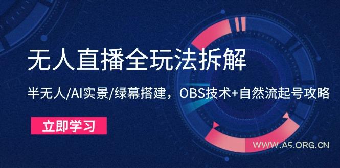 无人直播全玩法拆解：半无人/AI实景/绿幕搭建，OBS技术+自然流起号攻略-A5资源网
