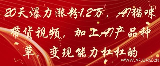 20天爆力涨粉1.2W，AI猫咪带货视频，加上AI产品种草，变现能力杠杠的-A5资源网