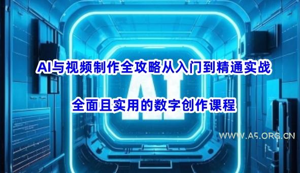 AI与视频制作全攻略从入门到精通实战，全面且实用的数字创作课程(更新3月)-A5资源网