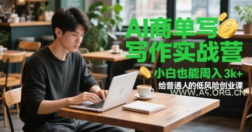 AI商单写作实战营，小白也能周入3k+，给普通人的低风险创业课-A5资源网