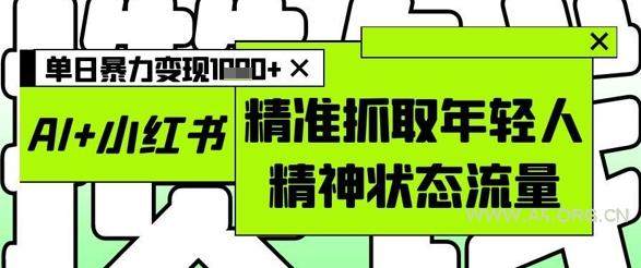 AI+小红书图文，精准抓取年轻人精神状态流量，单日暴力变现多张-A5资源网