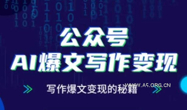 公众号AI爆文写作变现秘籍，零基础、指令、变现、涨粉必学的AI爆文写作课-A5资源网