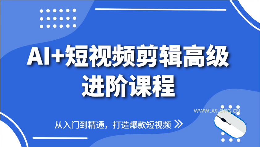 AI+短视频剪辑高级进阶课程，从入门到精通，打造爆款短视频-A5资源网