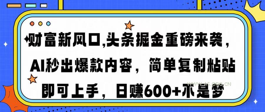 财富新风口,头条掘金重磅来袭AI秒出爆款内容简单复制粘贴即可上手，日...-A5资源网