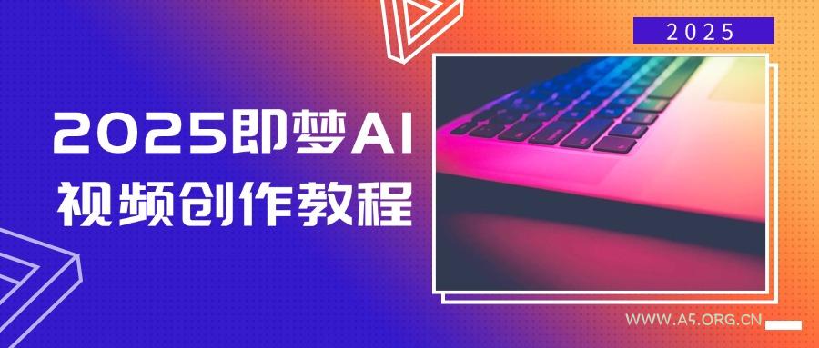 2025即梦AI视频创作教程，从零开始学做视频，文字图片生成视频轻松创作-A5资源网