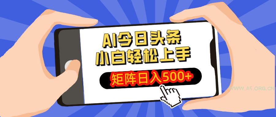 AI今日头条最新玩法，小白轻松矩阵日入500+-A5资源网