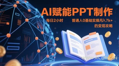 AI赋能PPT制作，每日2小时，普通人0基础实操月入7k+ 的变现攻略-A5资源网