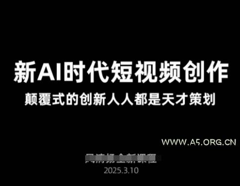 AI新时代短视频创作2025年3月新课，​颠覆式的创新人人都是天才策划-A5资源网