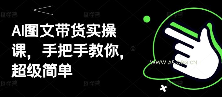 AI图文带货实操课，手把手教你，超级简单-A5资源网