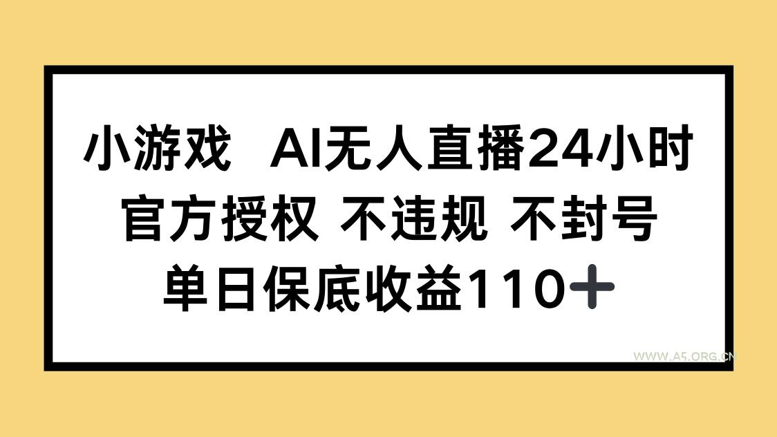 小游戏AI无人直播，官方授权 不违规 不封号，单日保底收益110+-A5资源网