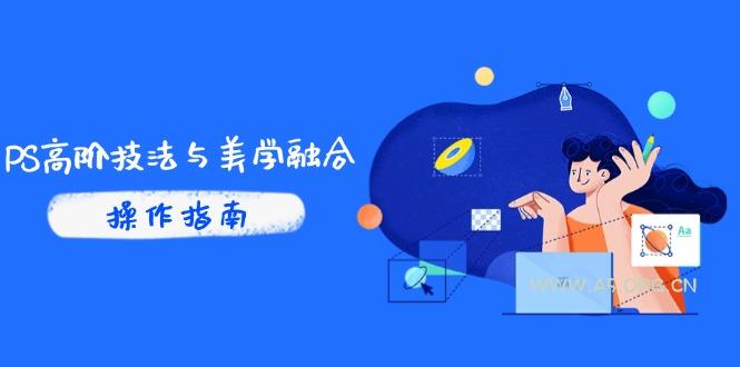 PS高阶技法与美学融合：商业光效/调色逻辑拆解，抖音IP运营+AI修图实战-A5资源网