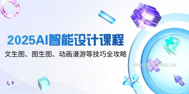 2025AI智能设计课程，文生图、图生图、动画漫游等技巧全攻略-A5资源网