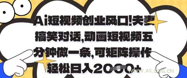 Ai短视频创业风口，夫妻搞笑对话，动画短视频五分钟做一条，可矩阵操作，轻松日入1k+【揭秘】-A5资源网