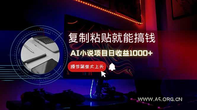 AI写小说日赚1000+，0基础也能操作，副业新手闭眼跟做！-A5资源网