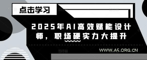 2025年AI高效赋能设计师，职场硬实力大提升-A5资源网