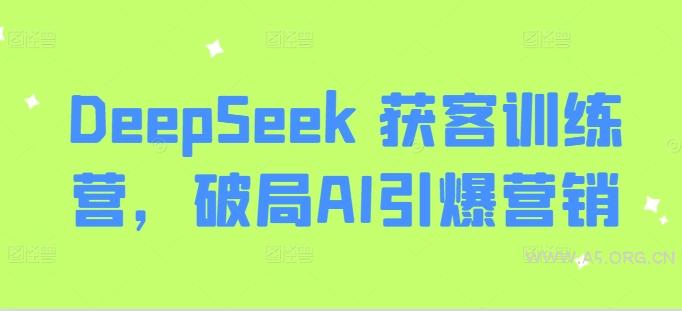 DeepSeek 获客训练营，破局AI引爆营销-A5资源网