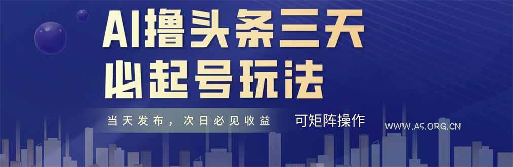 AI撸头条三天必起号，纯原创情感故事，每天搬砖十分钟，小白复制粘贴月...-A5资源网