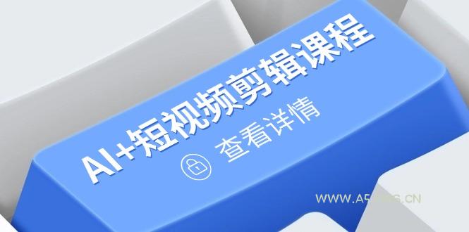 从入门到精通，AI+短视频剪辑课程，掌握账号运营直播技巧，打造爆款-A5资源网