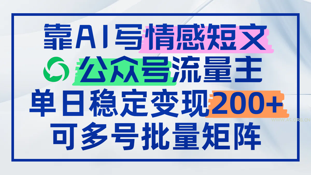 靠AI写情感短文，公众号流量主日赚200+，可多号批量矩阵-A5资源网